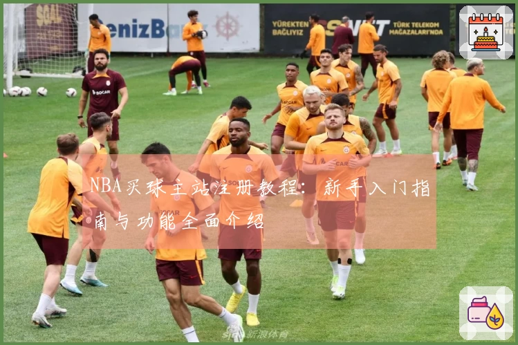 NBA买球主站注册教程：新手入门指南与功能全面介绍