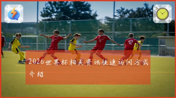2026世界杯相关资讯快速访问方式介绍