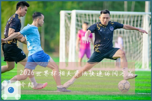 2026世界杯相关资讯快速访问方式介绍