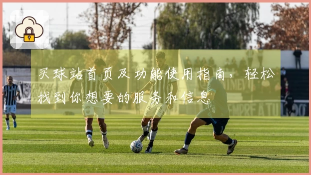 买球站首页及功能使用指南，轻松找到你想要的服务和信息