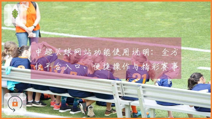 中超买球网站功能使用说明：全方位平台入口、便捷操作与精彩赛事直播体验