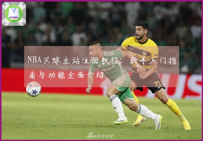 NBA买球主站注册教程：新手入门指南与功能全面介绍